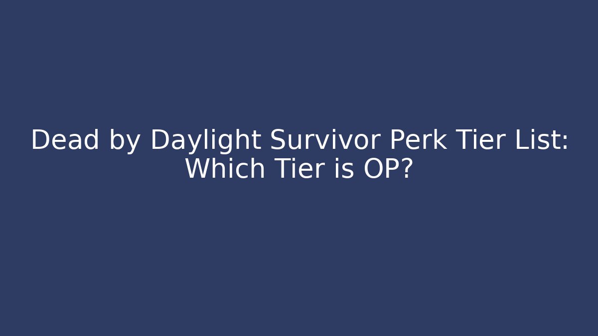 Dead by Daylight Survivor Perk Tier List: Which Tier is OP?