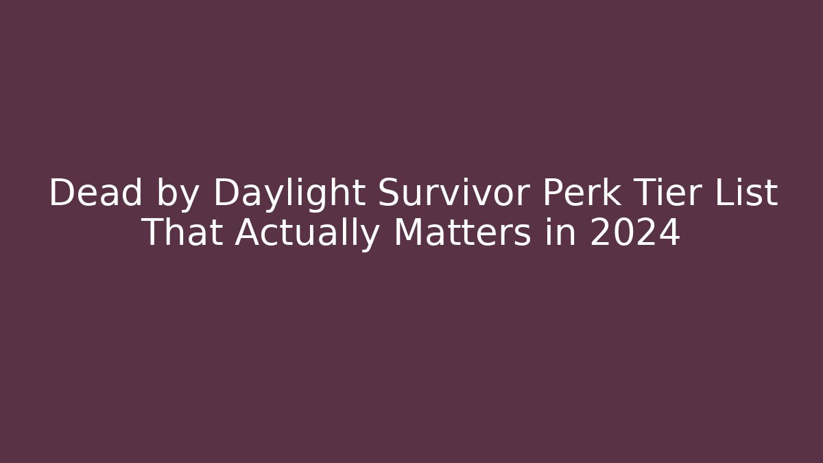 Dead by Daylight Survivor Perk Tier List That Actually Matters in 2024
