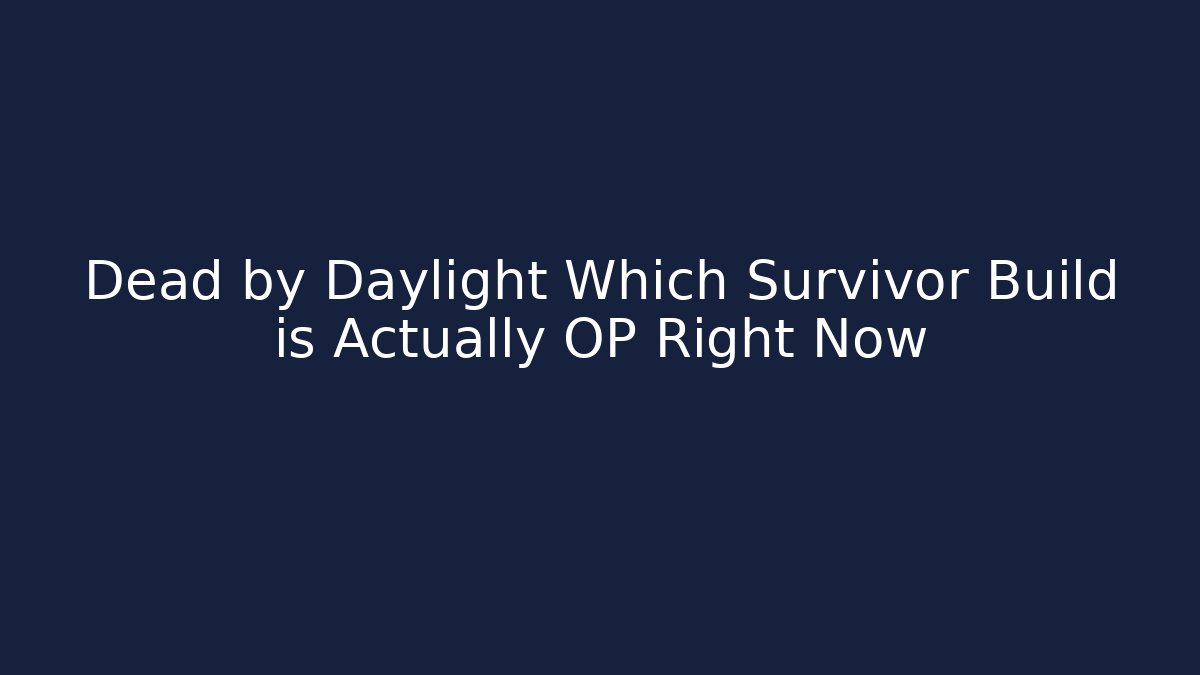 Dead by Daylight Which Survivor Build is Actually OP Right Now