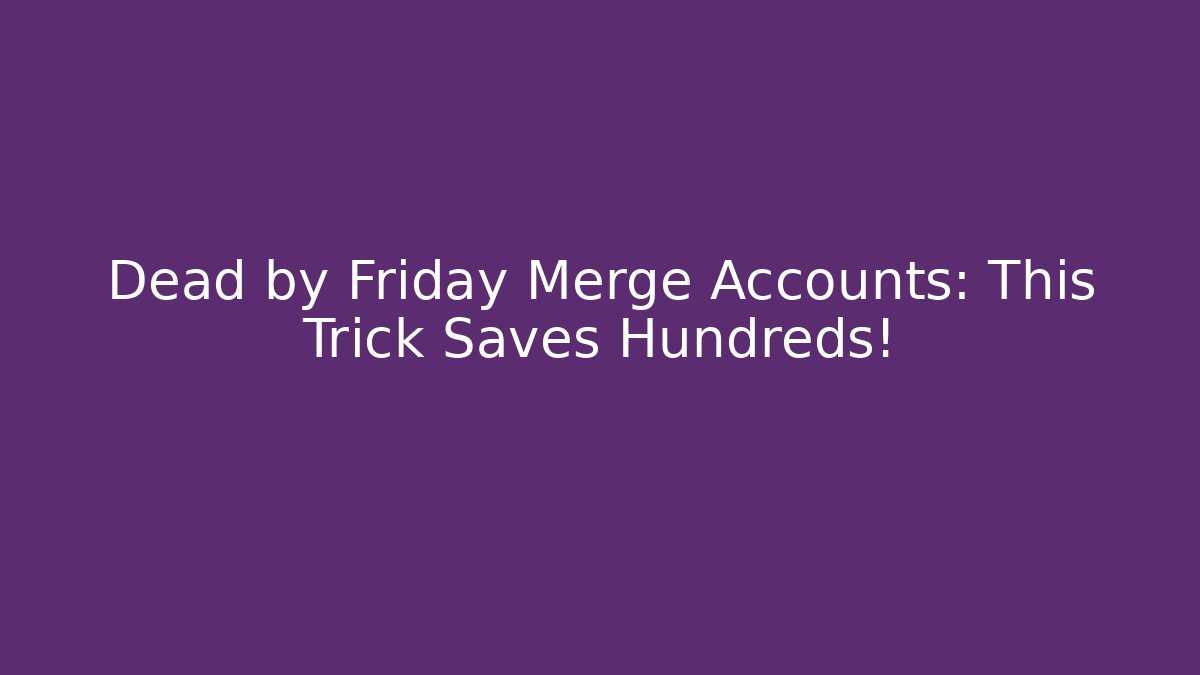 Dead by Friday Merge Accounts: This Trick Saves Hundreds!