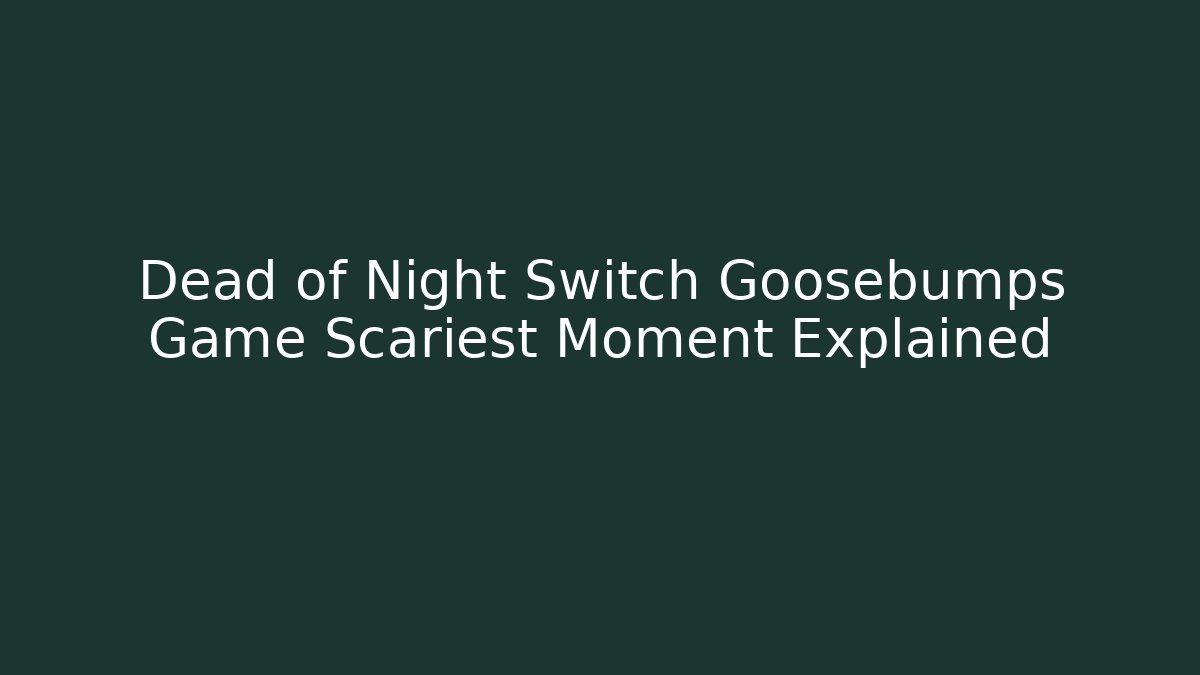 Dead of Night Switch Goosebumps Game Scariest Moment Explained