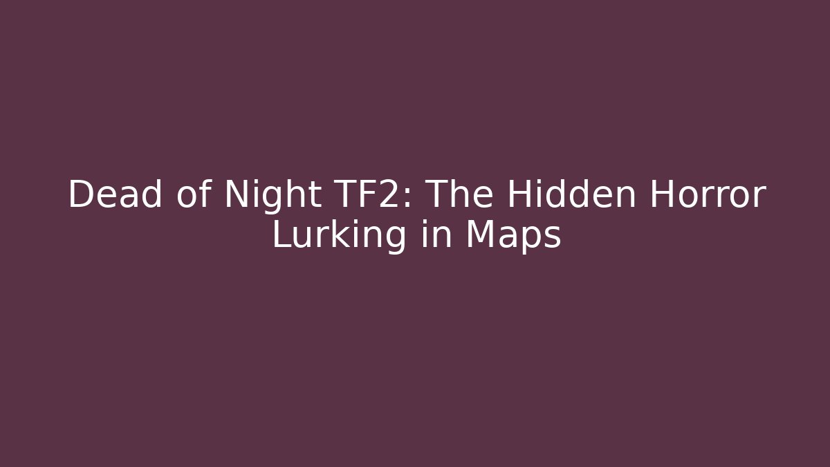 Dead of Night TF2: The Hidden Horror Lurking in Maps