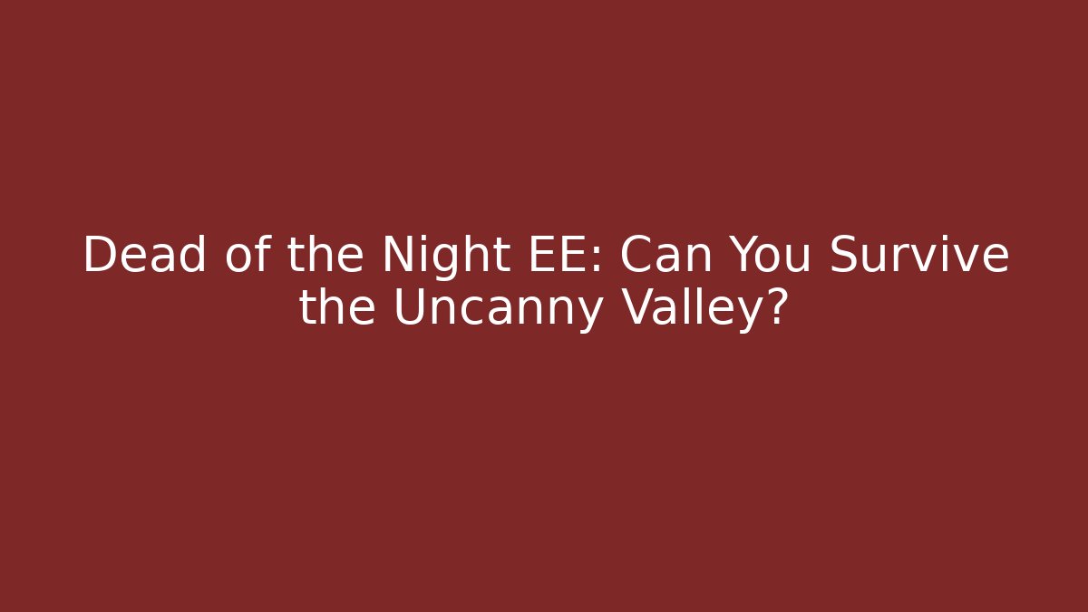 Dead of the Night EE: Can You Survive the Uncanny Valley?