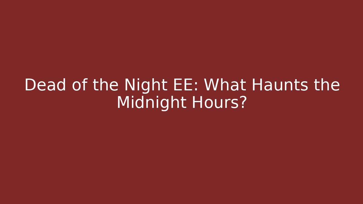 Dead of the Night EE: What Haunts the Midnight Hours?