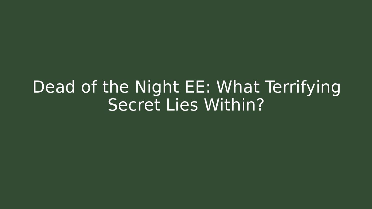 Dead of the Night EE: What Terrifying Secret Lies Within?