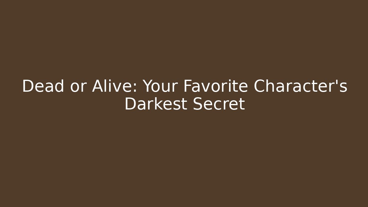 Dead or Alive: Your Favorite Character's Darkest Secret