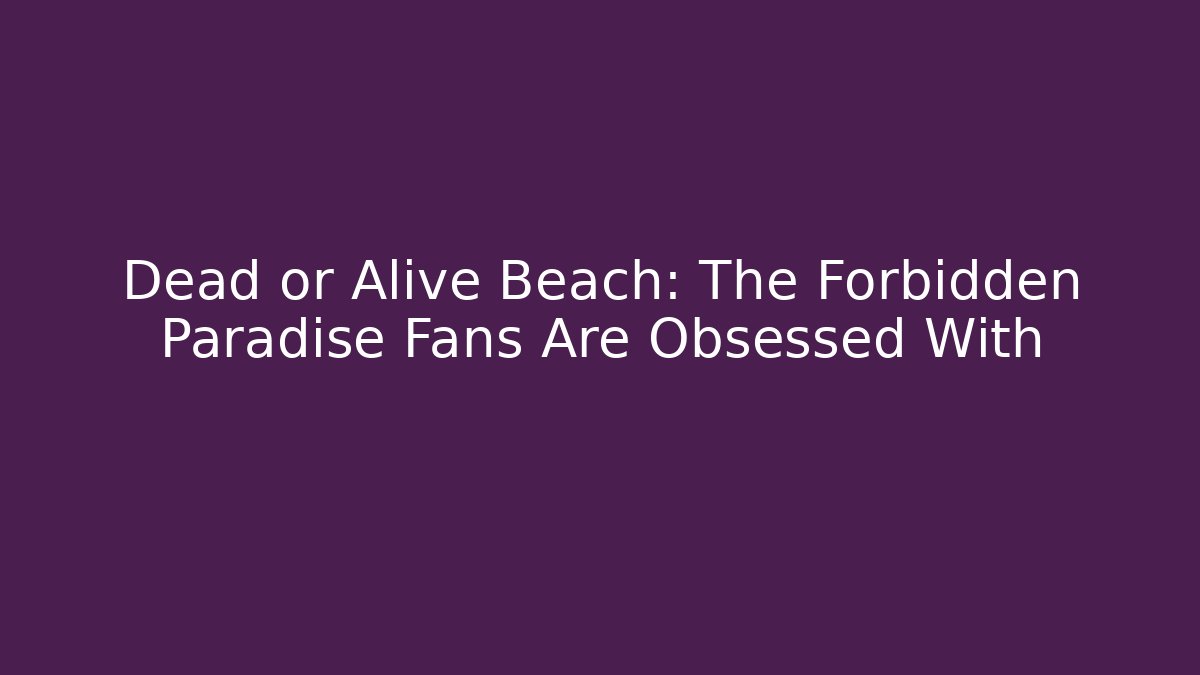Dead or Alive Beach: The Forbidden Paradise Fans Are Obsessed With