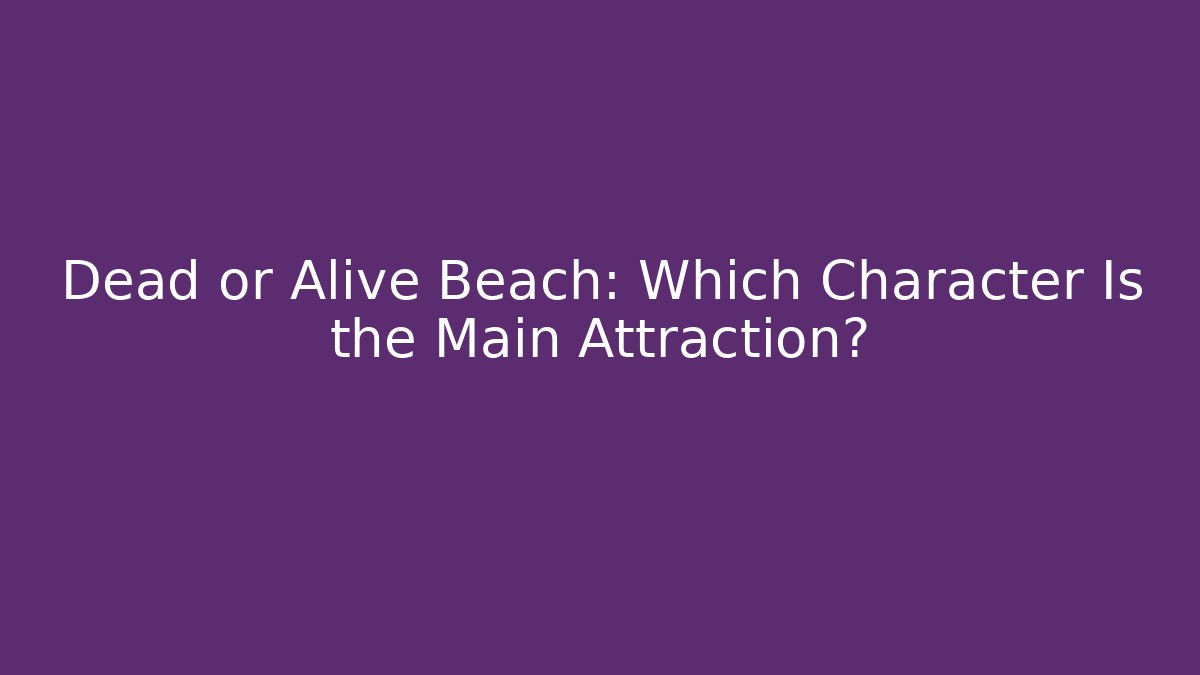Dead or Alive Beach: Which Character Is the Main Attraction?