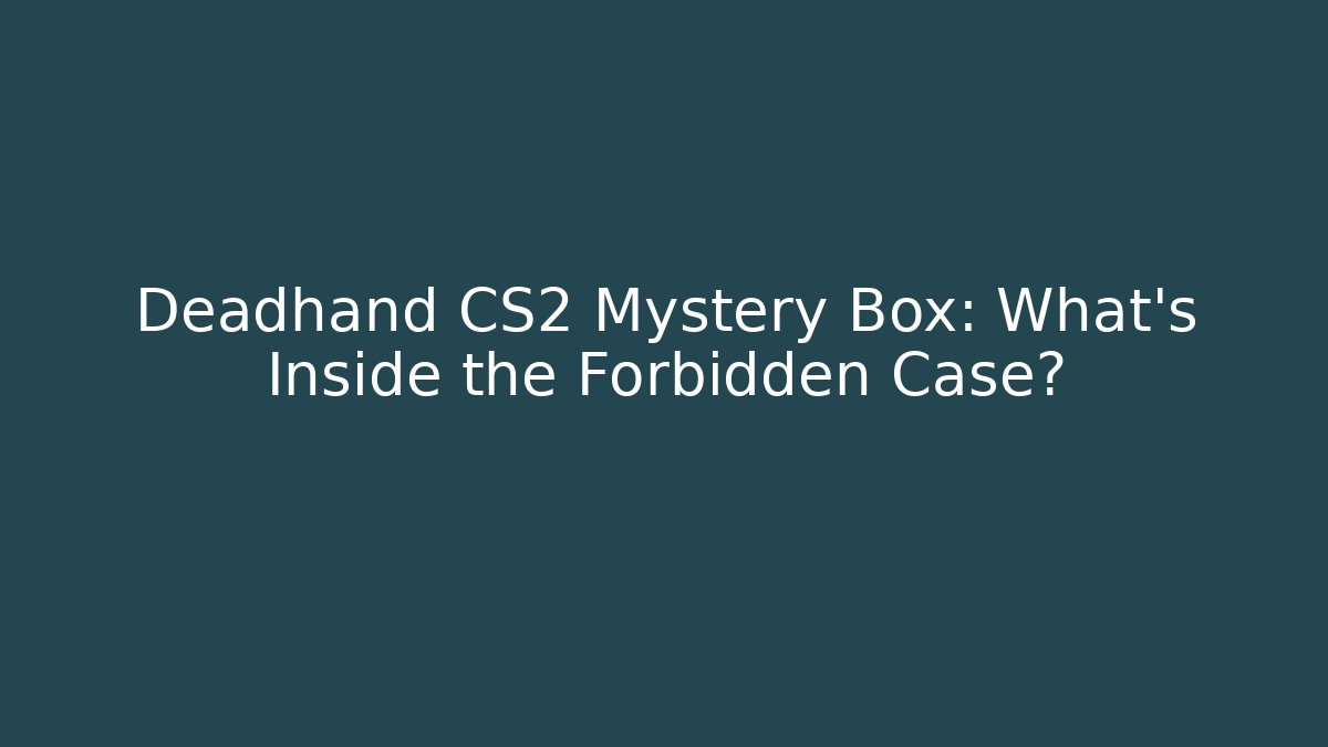 Deadhand CS2 Mystery Box: What's Inside the Forbidden Case?
