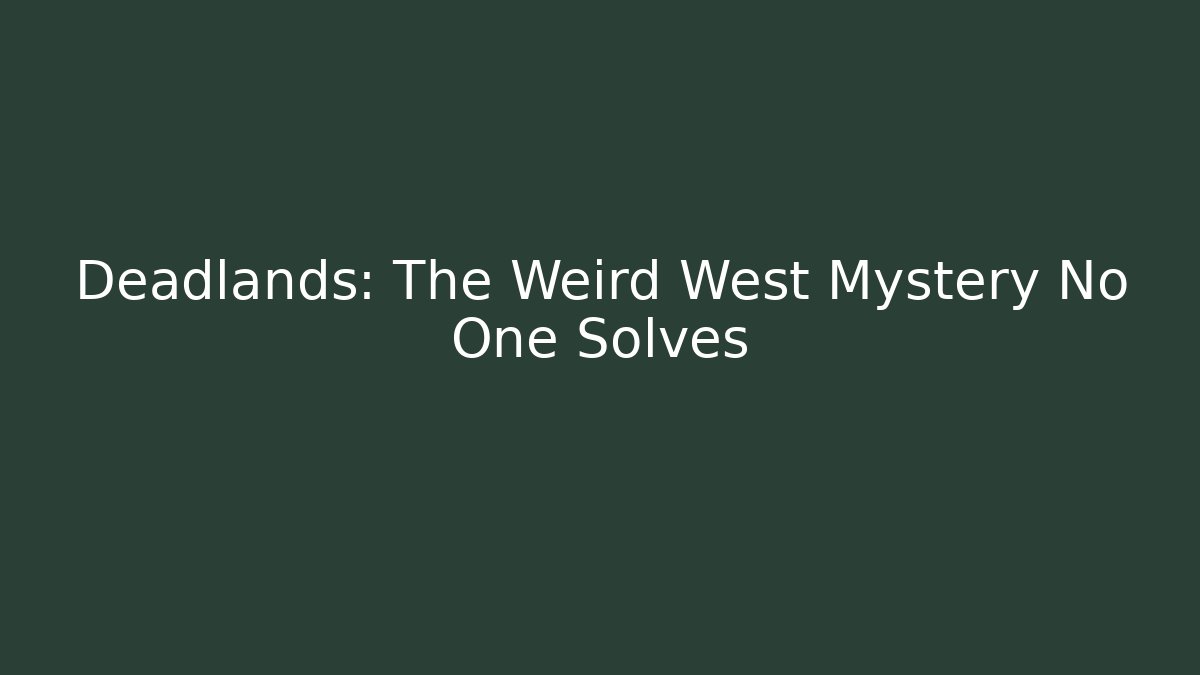 Deadlands: The Weird West Mystery No One Solves