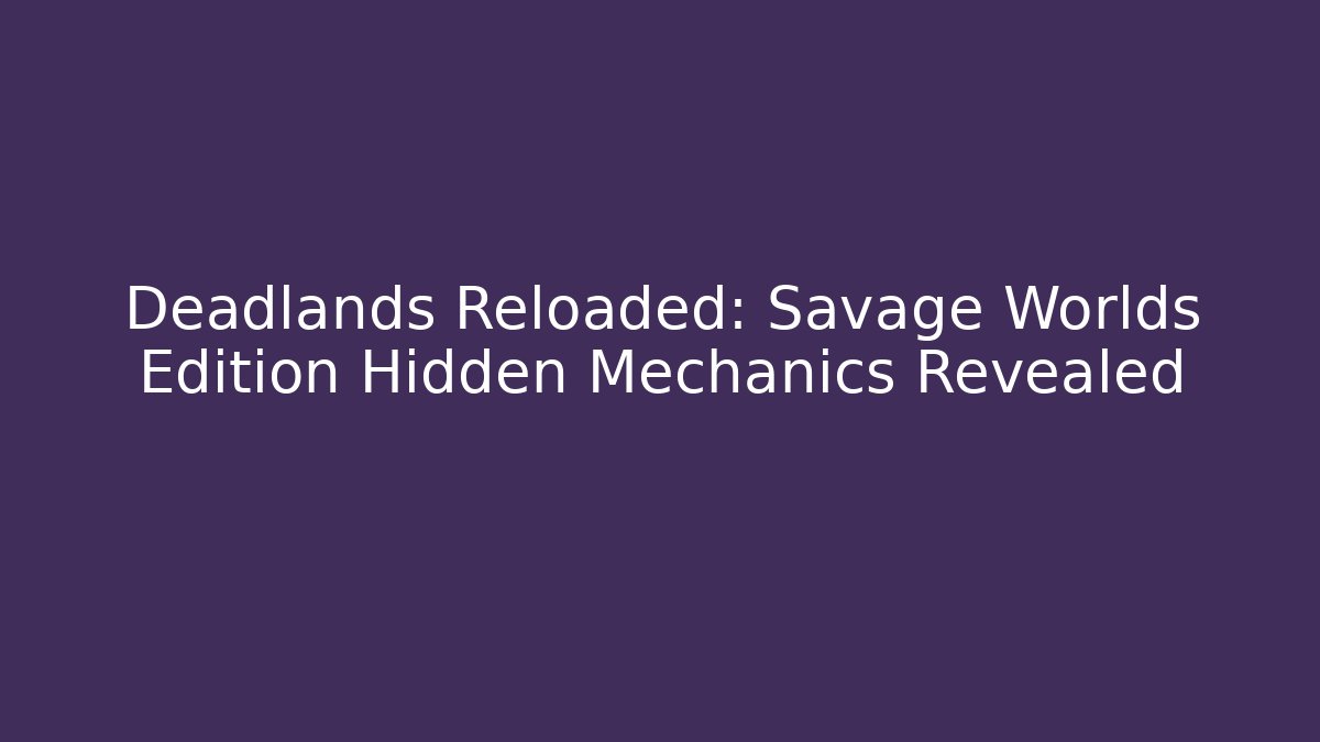 Deadlands Reloaded: Savage Worlds Edition Hidden Mechanics Revealed