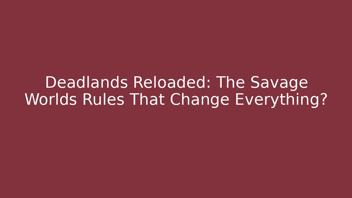 Deadlands Reloaded: The Savage Worlds Rules That Change Everything?