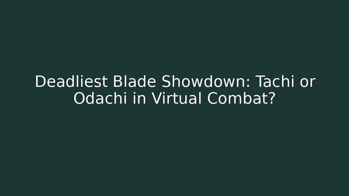 Deadliest Blade Showdown: Tachi or Odachi in Virtual Combat?