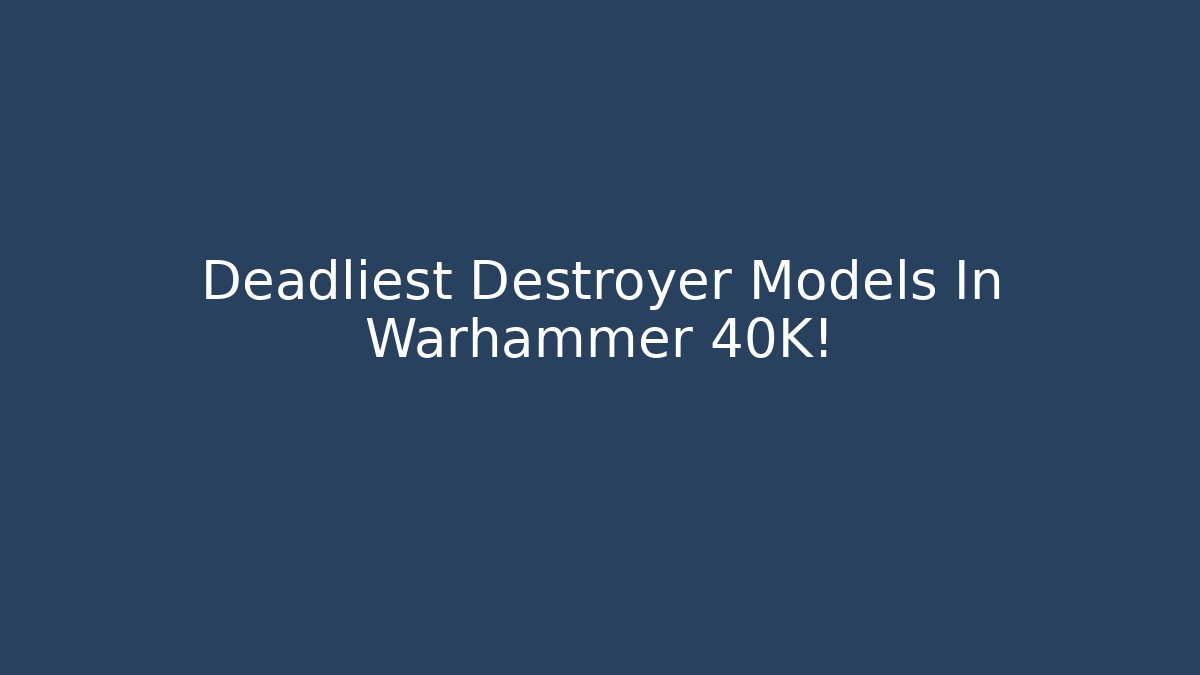 Deadliest Destroyer Models In Warhammer 40K!