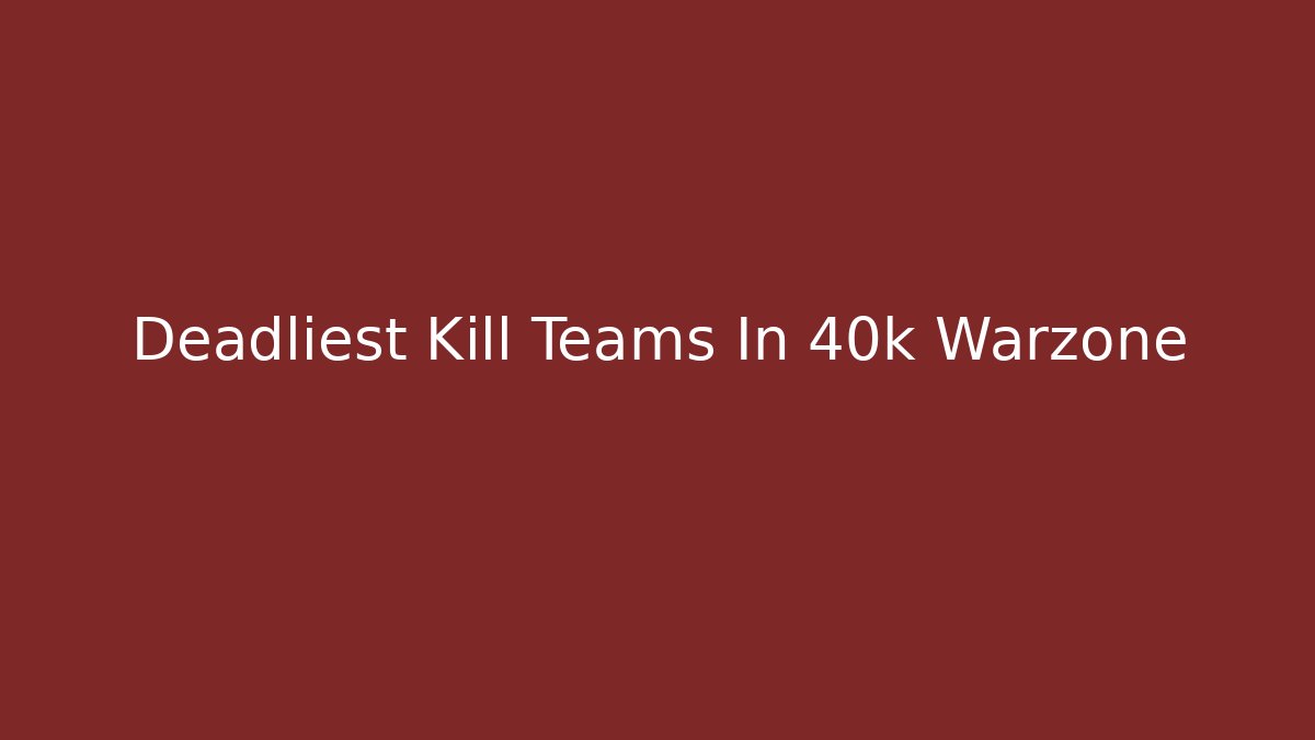 Deadliest Kill Teams In 40k Warzone