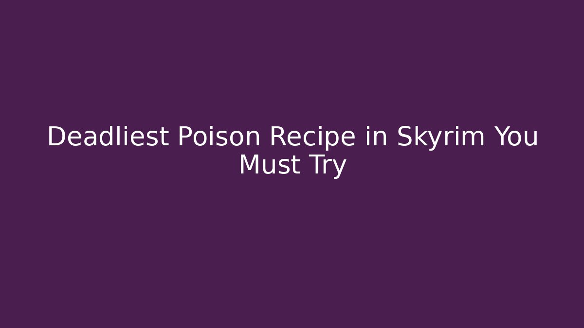 Deadliest Poison Recipe in Skyrim You Must Try