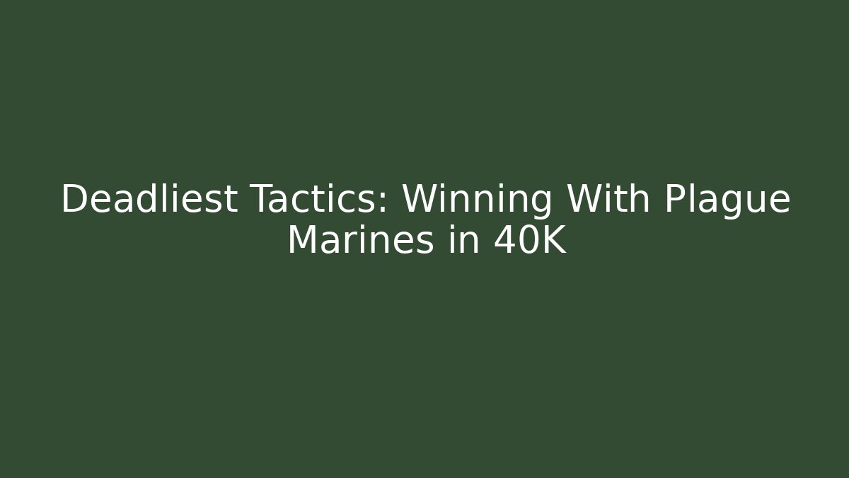 Deadliest Tactics: Winning With Plague Marines in 40K - Create More Assets