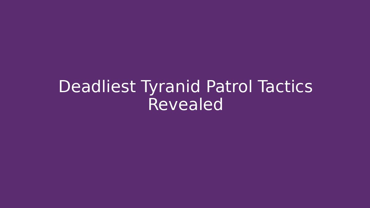 Deadliest Tyranid Patrol Tactics Revealed - Create More Assets