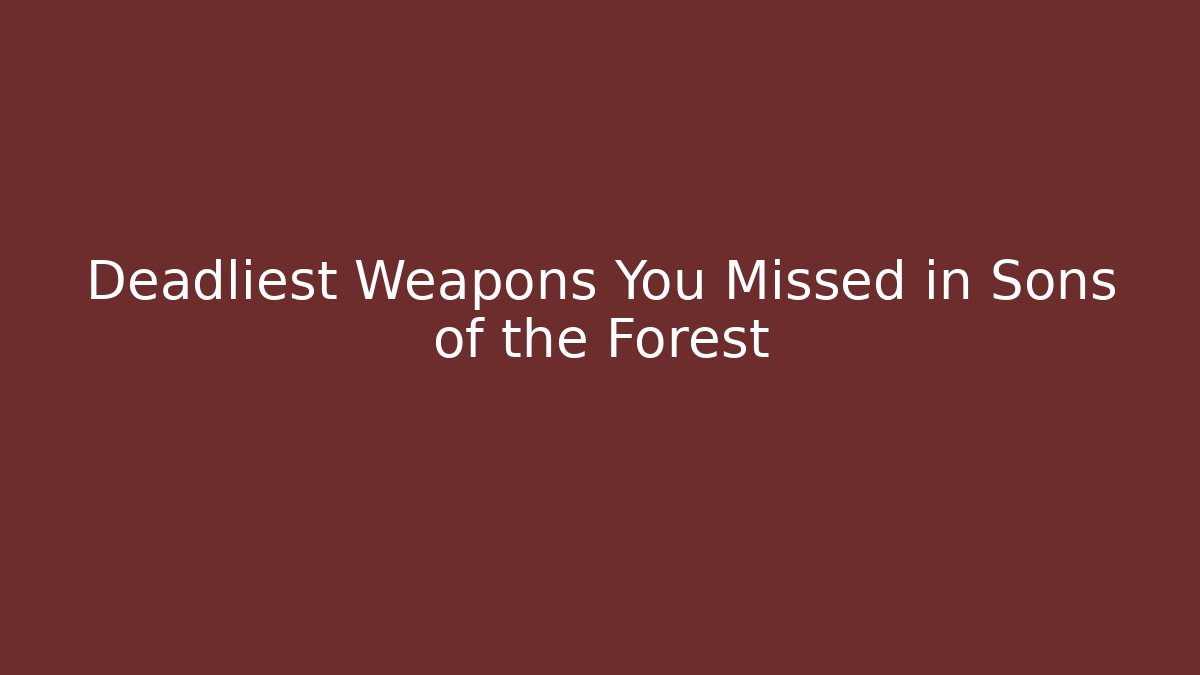 Deadliest Weapons You Missed in Sons of the Forest