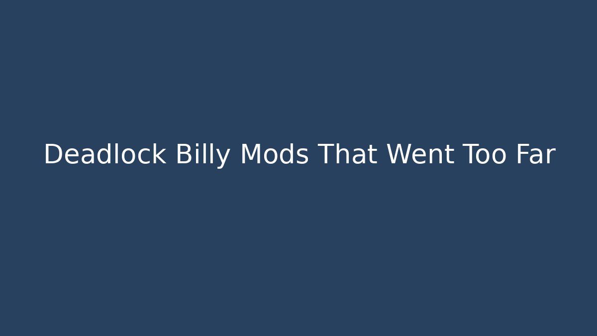 Deadlock Billy Mods That Went Too Far
