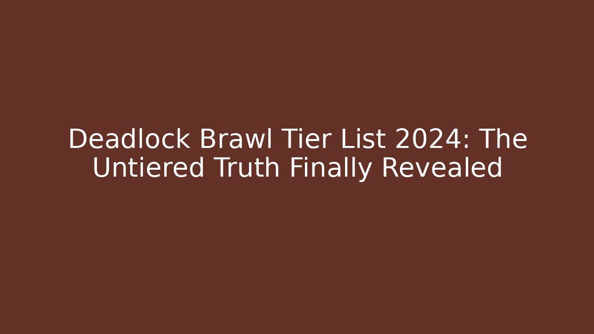 Deadlock Brawl Tier List 2024: The Untiered Truth Finally Revealed