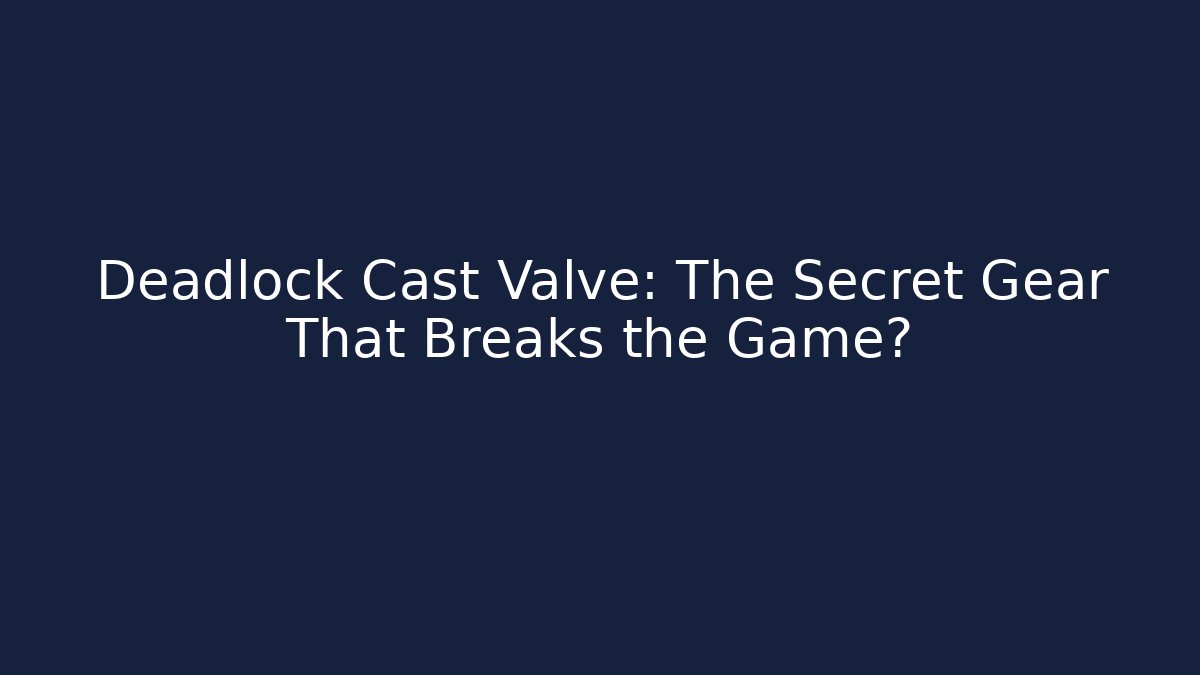 Deadlock Cast Valve: The Secret Gear That Breaks the Game?