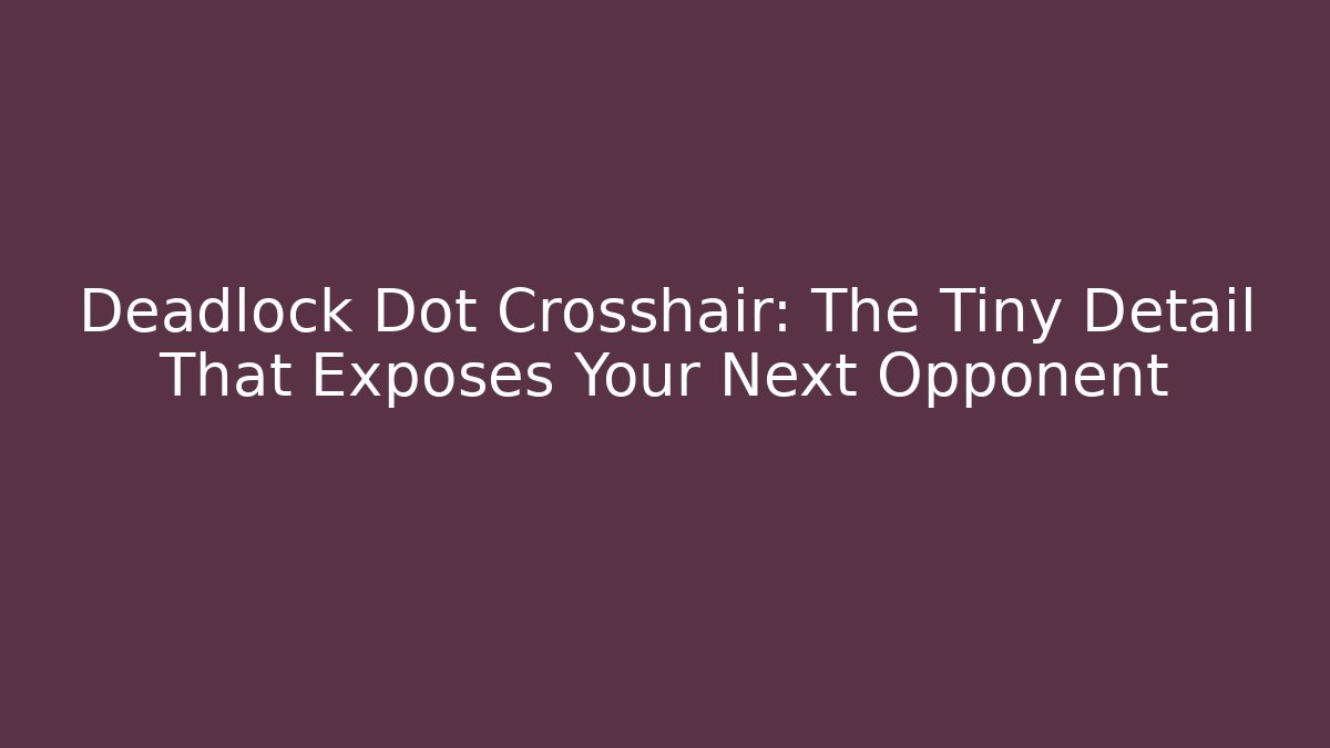 Deadlock Dot Crosshair: The Tiny Detail That Exposes Your Next Opponent