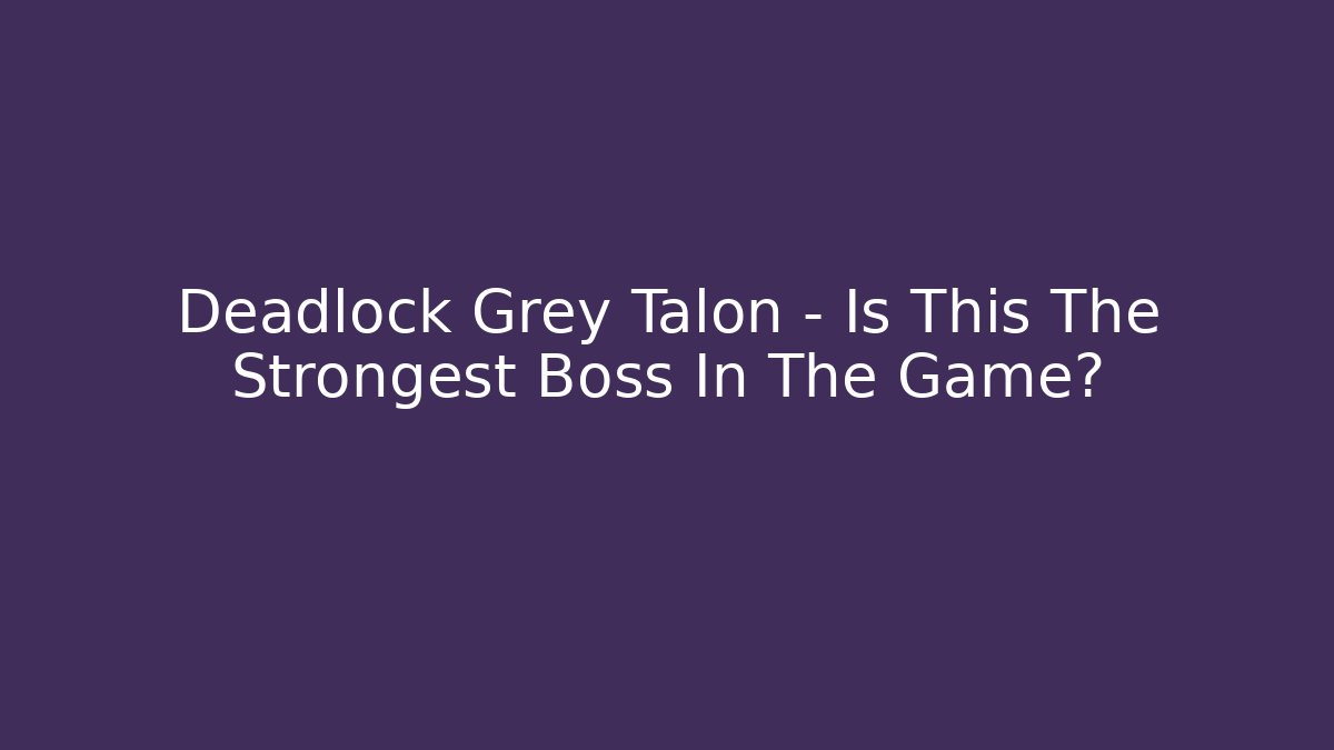 Deadlock Grey Talon – Is This The Strongest Boss In The Game?