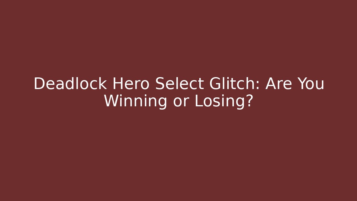 Deadlock Hero Select Glitch: Are You Winning or Losing? - Create More Assets