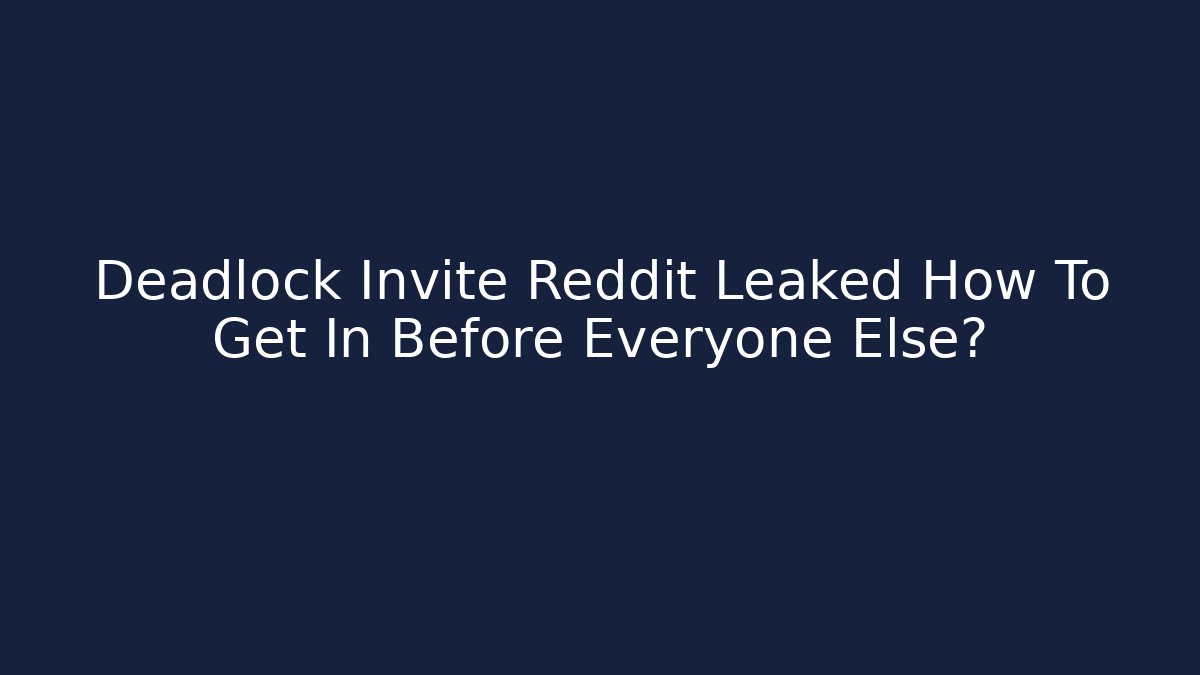 Deadlock Invite Reddit Leaked How To Get In Before Everyone Else? - Create More Assets