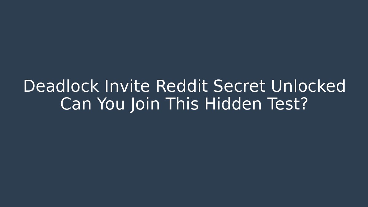 Deadlock Invite Reddit Secret Unlocked Can You Join This Hidden Test?