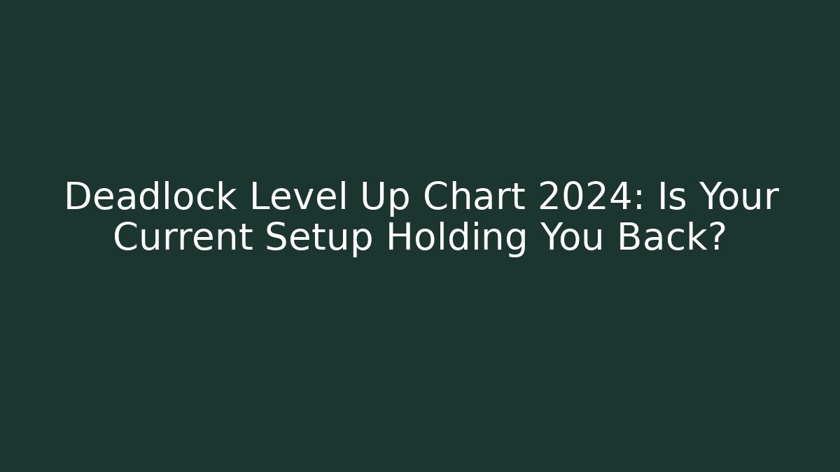 Deadlock Level Up Chart 2024: Is Your Current Setup Holding You Back?