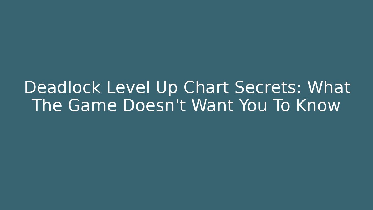 Deadlock Level Up Chart Secrets: What The Game Doesn't Want You To Know