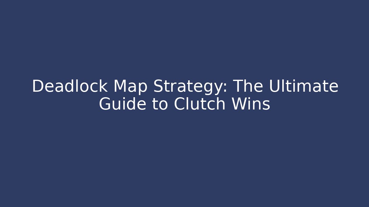 Deadlock Map Strategy: The Ultimate Guide to Clutch Wins