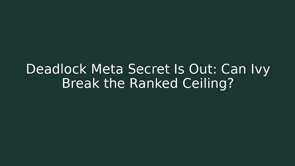 Deadlock Meta Secret Is Out: Can Ivy Break the Ranked Ceiling?