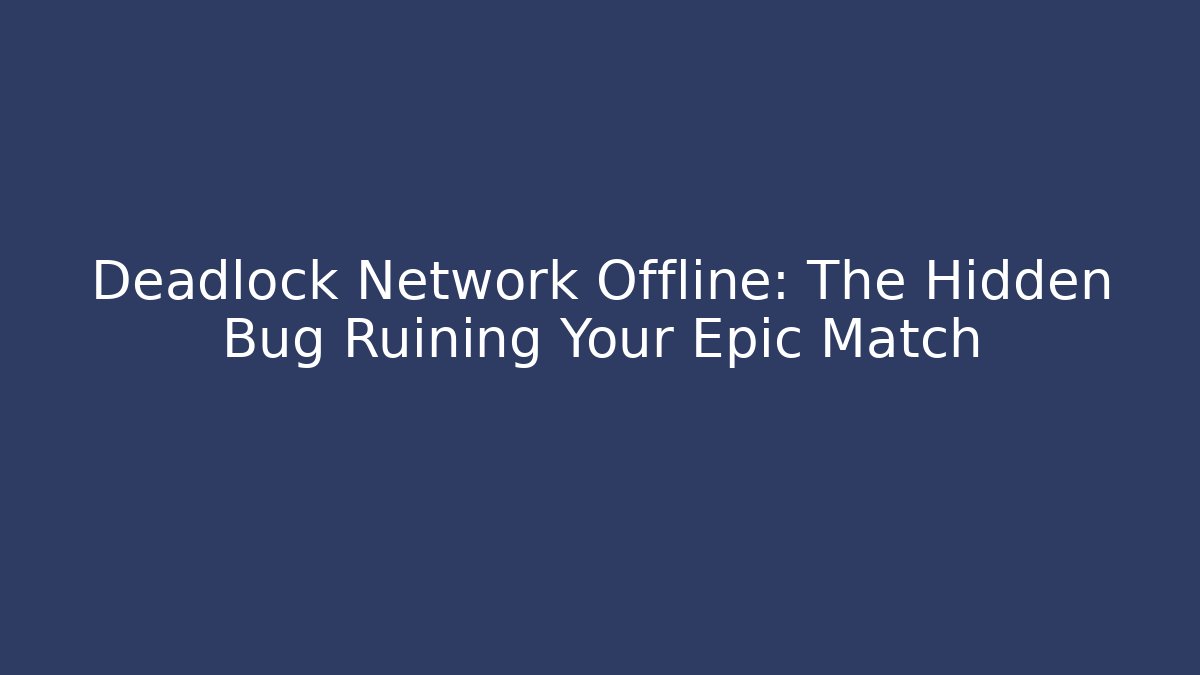 Deadlock Network Offline: The Hidden Bug Ruining Your Epic Match