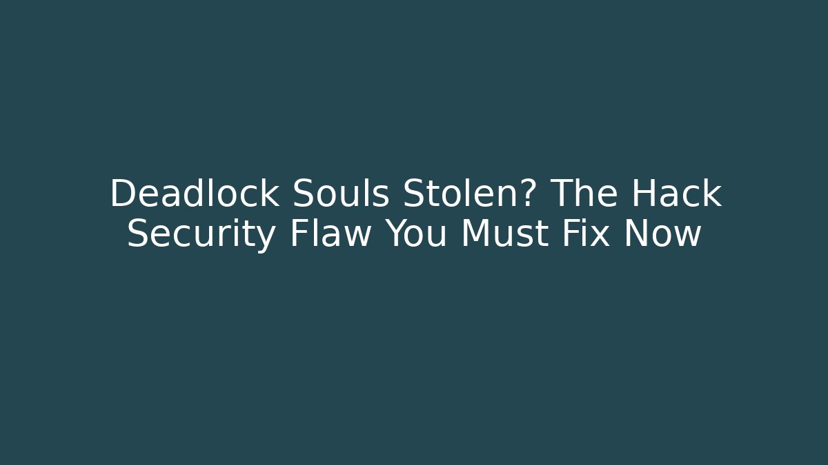 Deadlock Souls Stolen? The Hack Security Flaw You Must Fix Now