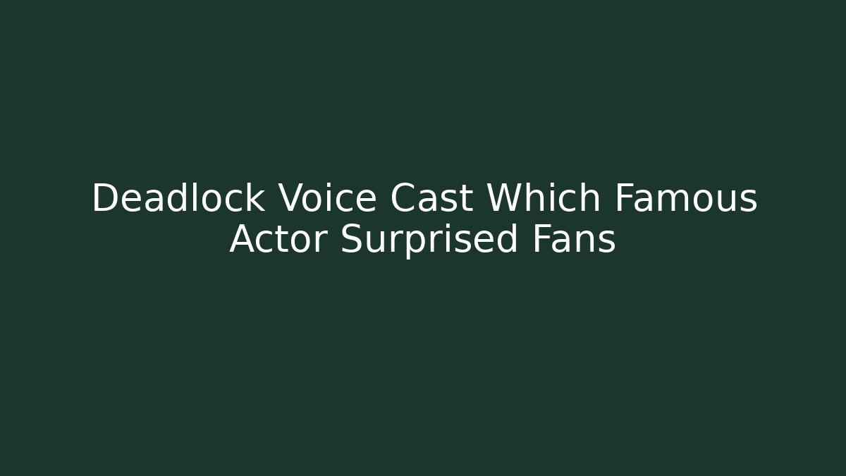 Deadlock Voice Cast Which Famous Actor Surprised Fans