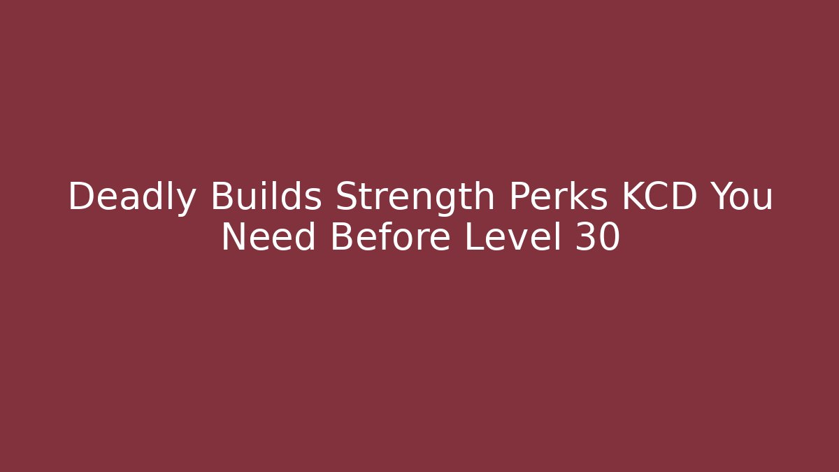 Deadly Builds Strength Perks KCD You Need Before Level 30