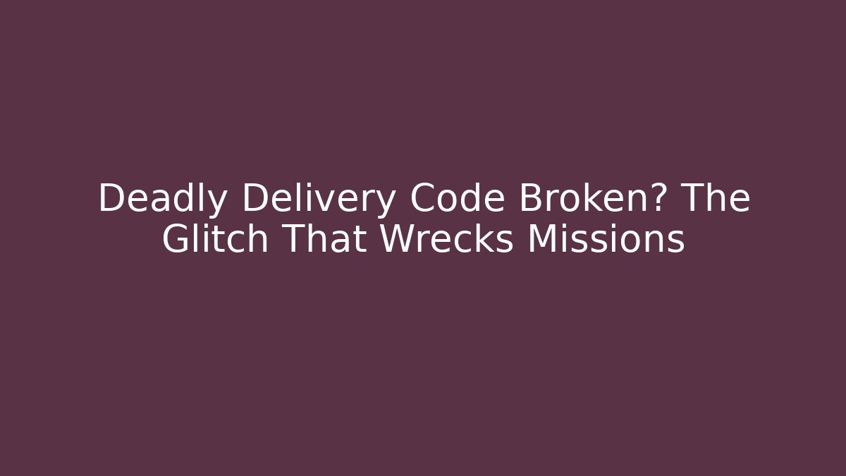 Deadly Delivery Code Broken? The Glitch That Wrecks Missions