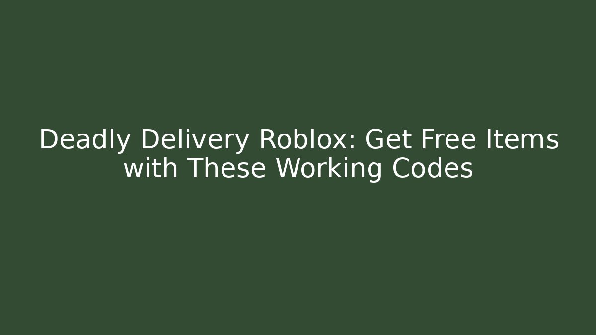 Deadly Delivery Roblox: Get Free Items with These Working Codes