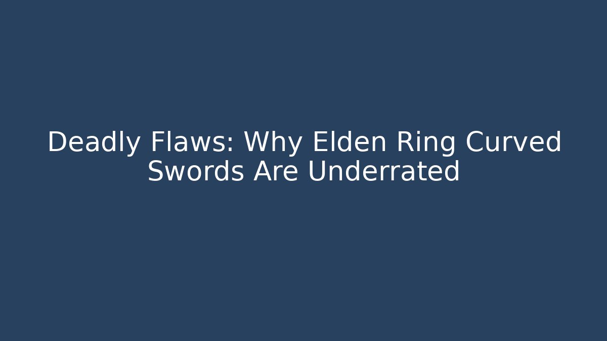 Deadly Flaws: Why Elden Ring Curved Swords Are Underrated