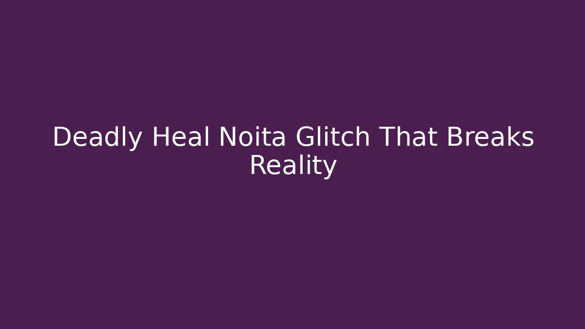 Deadly Heal Noita Glitch That Breaks Reality
