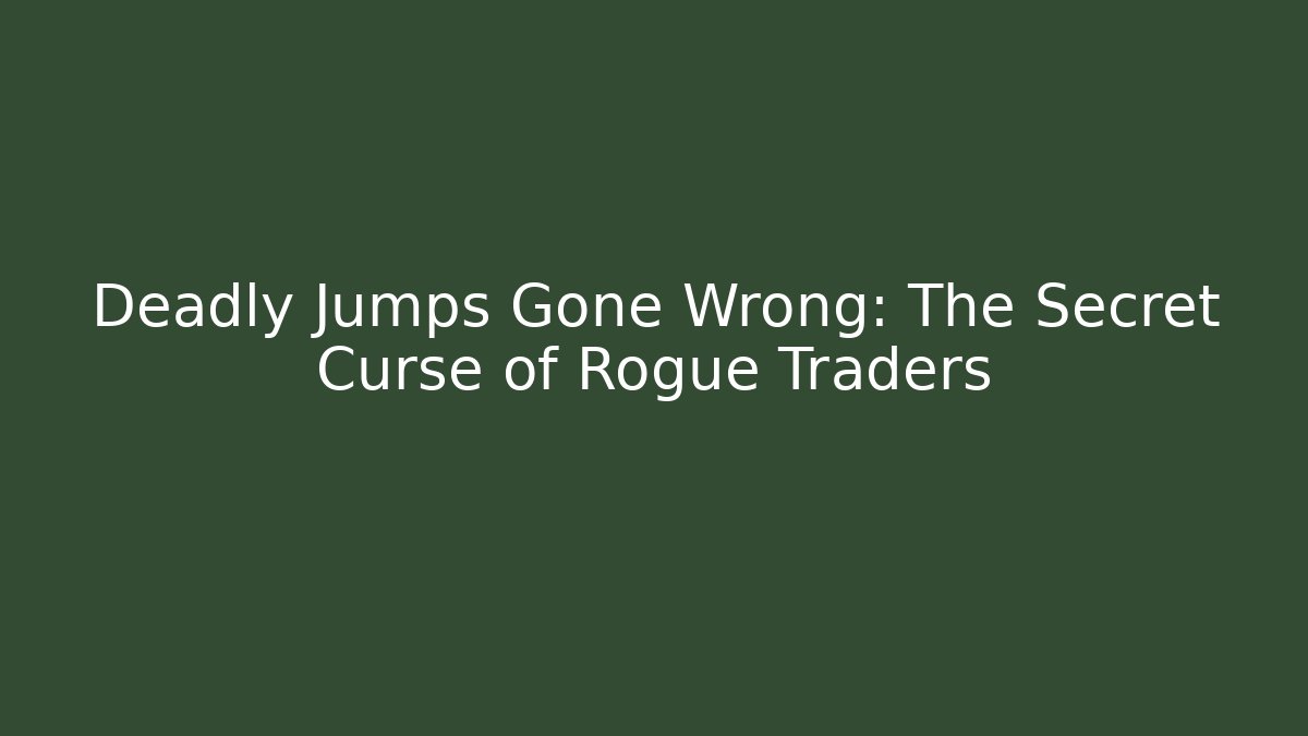 Deadly Jumps Gone Wrong: The Secret Curse of Rogue Traders