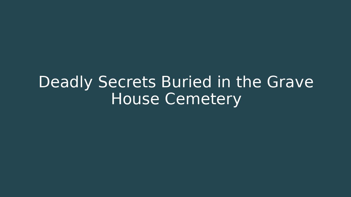 Deadly Secrets Buried in the Grave House Cemetery