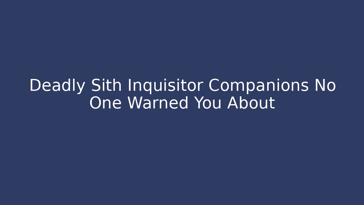 Deadly Sith Inquisitor Companions No One Warned You About