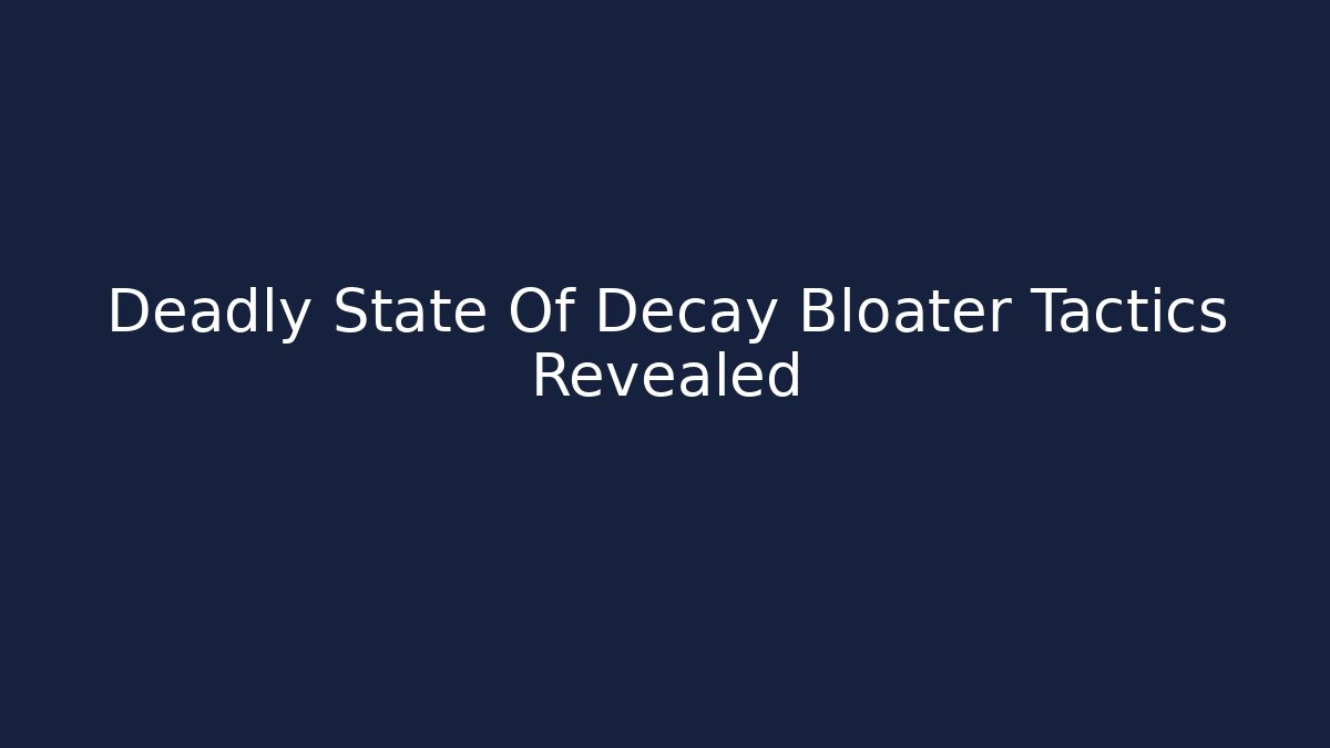 Deadly State Of Decay Bloater Tactics Revealed