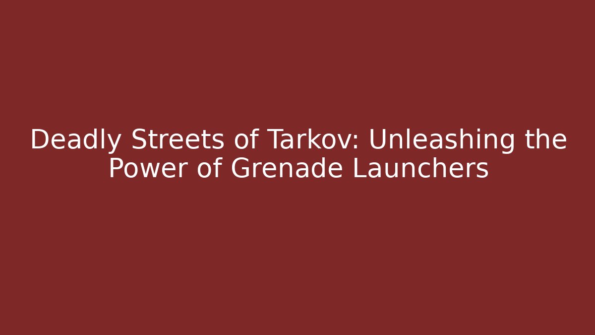 Deadly Streets of Tarkov: Unleashing the Power of Grenade Launchers