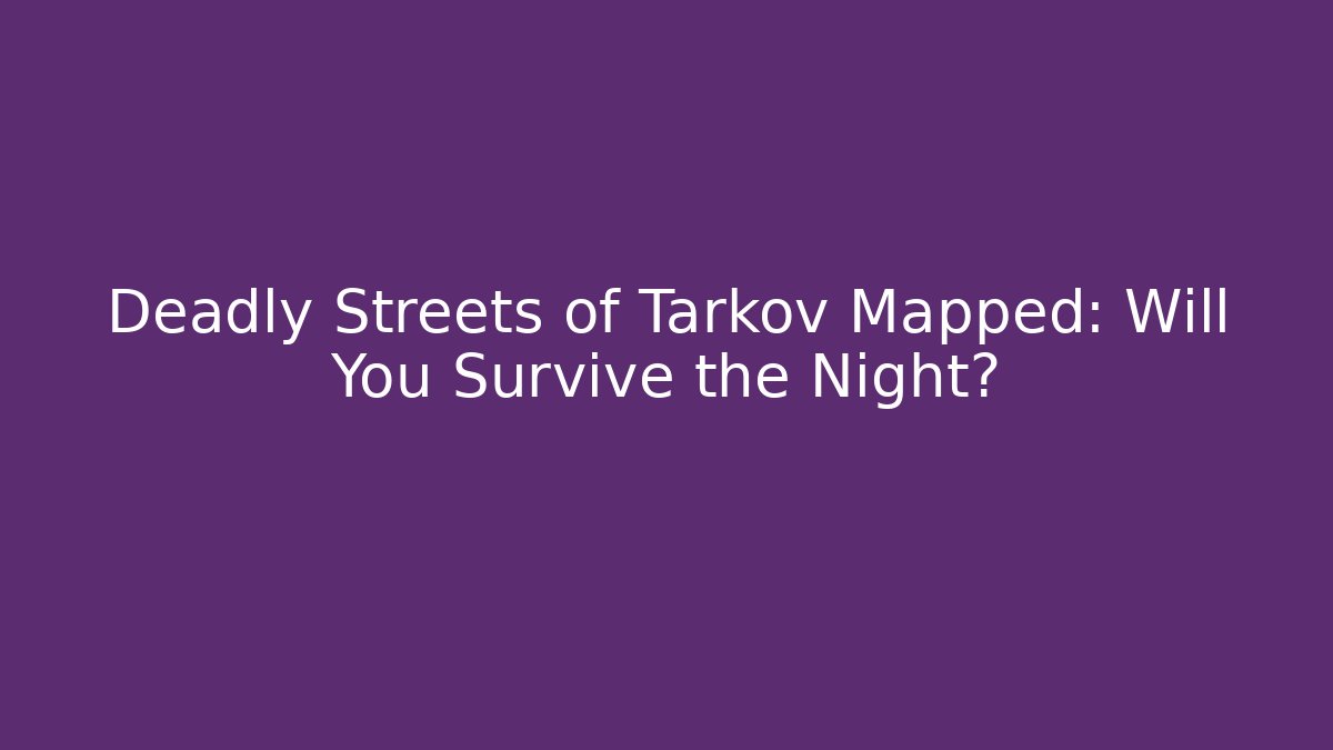 Deadly Streets of Tarkov Mapped: Will You Survive the Night?