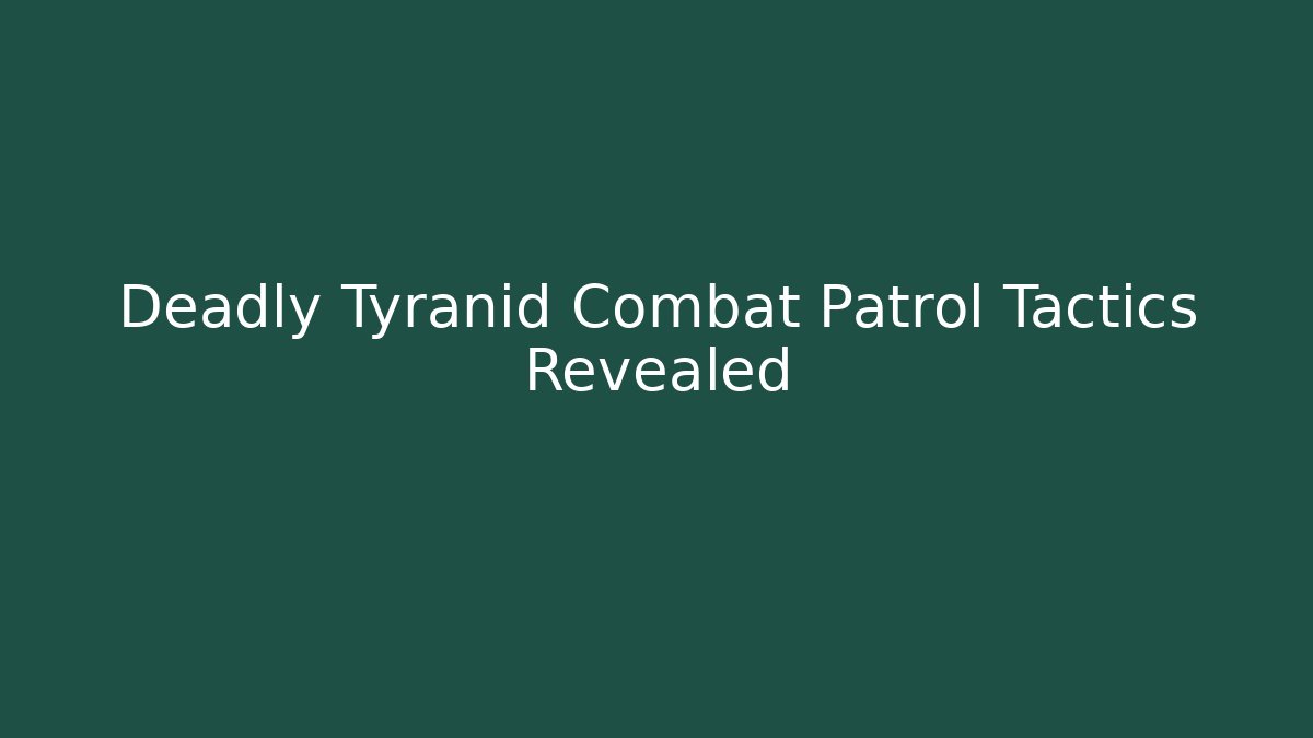Deadly Tyranid Combat Patrol Tactics Revealed - Create More Assets